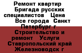 Ремонт квартир . Бригада русских специалистов › Цена ­ 150 - Все города, Санкт-Петербург г. Строительство и ремонт » Услуги   . Ставропольский край,Железноводск г.